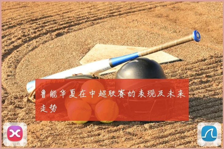 鲁能华夏在中超联赛的表现及未来走势