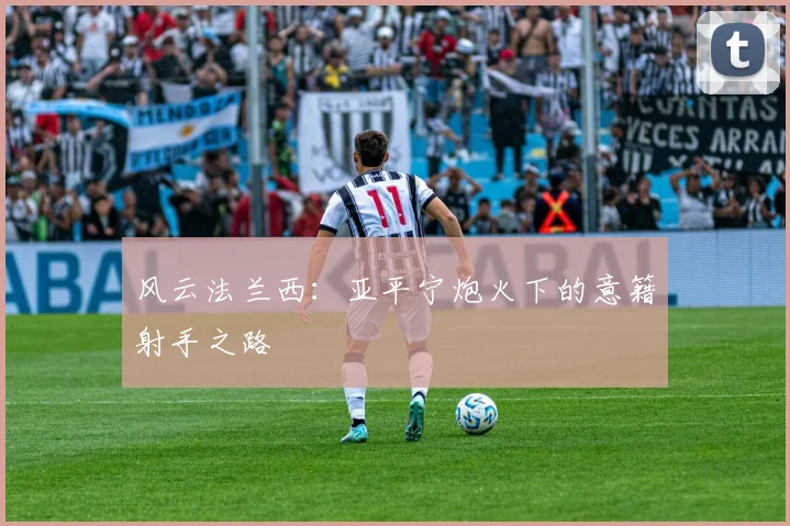 风云法兰西：亚平宁炮火下的意籍射手之路