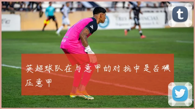 英超球队在与意甲的对抗中是否碾压意甲