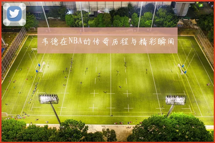 韦德在NBA的传奇历程与精彩瞬间