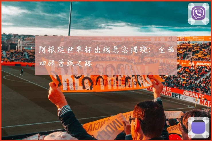 阿根廷世界杯出线悬念揭晓：全面回顾晋级之路